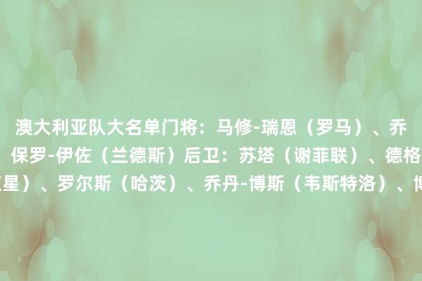 澳大利亚队大名单门将:马修-瑞恩(罗马)、乔-高奇(阿斯顿维拉)、保罗-伊佐(兰德斯)后卫:苏塔(谢菲联)、德格内克(贝尔格莱德红星)、罗尔斯(哈茨)、乔丹-博斯(韦斯特洛)、博格斯(伊普斯维奇)、刘易斯-米勒(希伯尼安)、格兰特(悉尼FC)、马修斯(悉尼FC)、杰森-杰利亚(墨尔本告捷)、贝希奇(墨尔本城)中场:赫鲁斯蒂奇(萨勒尼塔纳)、杰克逊-欧文(圣保利)、麦特卡菲(圣保利)、艾登-奥尼尔(表率列日)、麦克格里(米德尔斯堡)、巴拉尔德(布雷达)、卡塞雷斯(悉尼FC)前卫:杜克(町田泽维亚)、古德温(麦加长入)、博伊尔(希伯尼安)、延吉(朴茨茅斯)、韦卢皮莱(墨尔本告捷)、博列洛(西悉尼流浪者) 世界杯体育信息