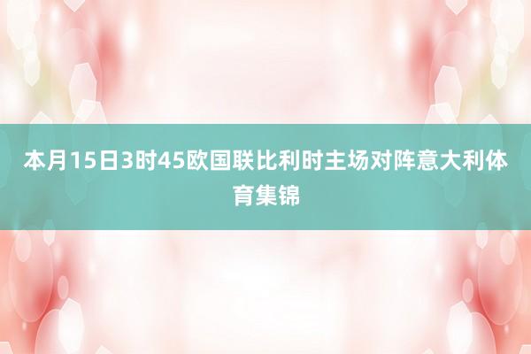 本月15日3时45欧国联比利时主场对阵意大利体育集锦