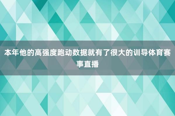 本年他的高强度跑动数据就有了很大的训导体育赛事直播