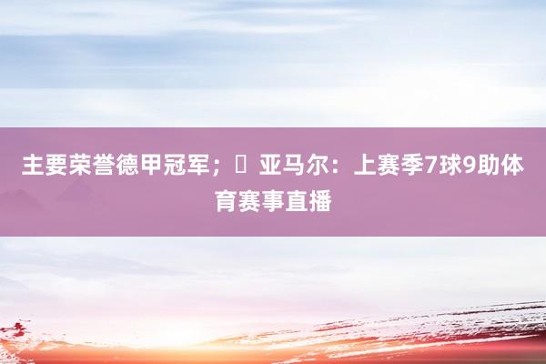 主要荣誉德甲冠军；✓亚马尔：上赛季7球9助体育赛事直播