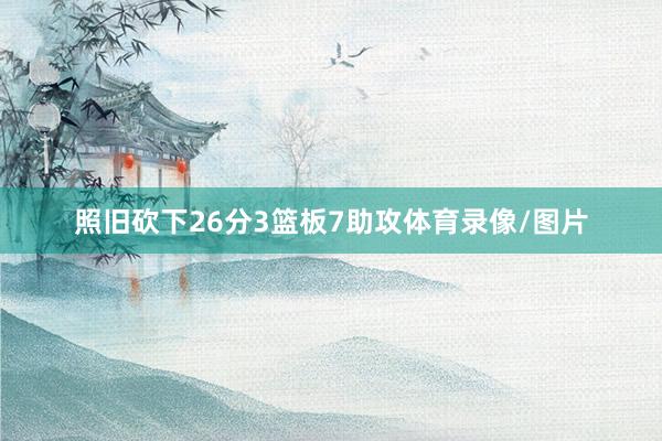照旧砍下26分3篮板7助攻体育录像/图片