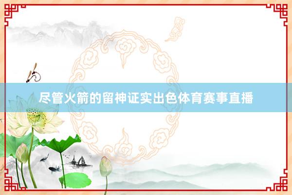 尽管火箭的留神证实出色体育赛事直播