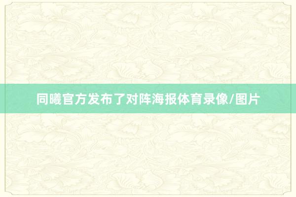 同曦官方发布了对阵海报体育录像/图片