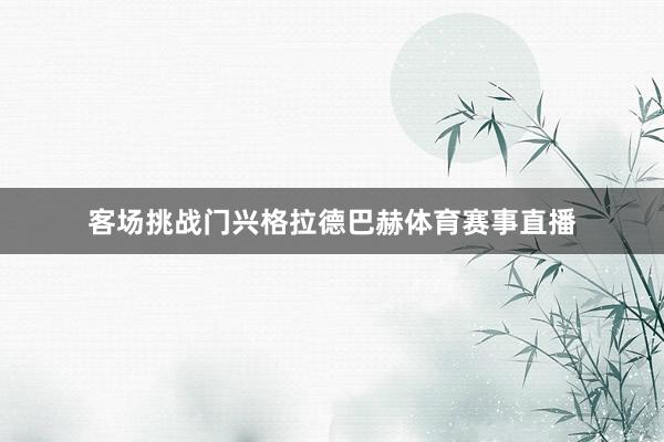 客场挑战门兴格拉德巴赫体育赛事直播