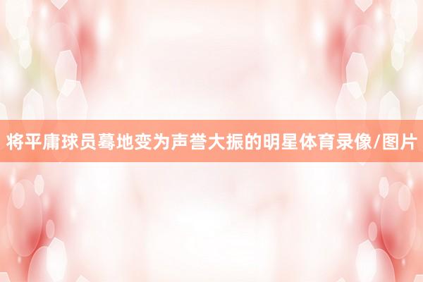 将平庸球员蓦地变为声誉大振的明星体育录像/图片