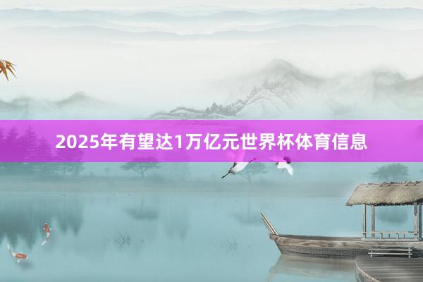 2025年有望达1万亿元世界杯体育信息