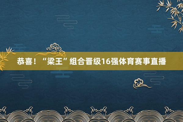 恭喜！“梁王”组合晋级16强体育赛事直播