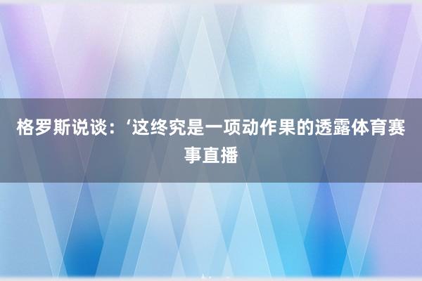 格罗斯说谈：‘这终究是一项动作果的透露体育赛事直播