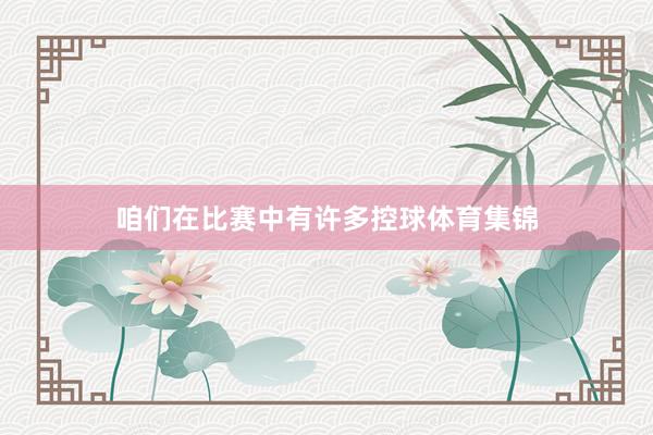 咱们在比赛中有许多控球体育集锦