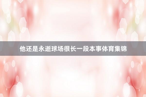 他还是永逝球场很长一段本事体育集锦