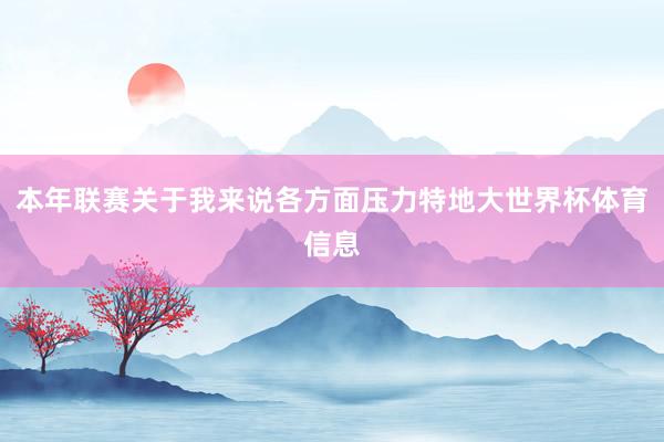 本年联赛关于我来说各方面压力特地大世界杯体育信息