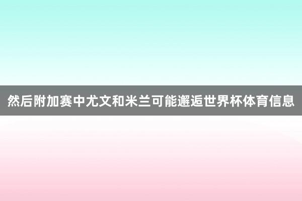 然后附加赛中尤文和米兰可能邂逅世界杯体育信息