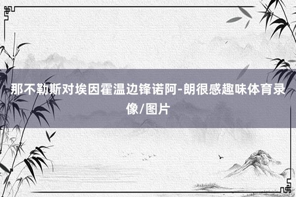 那不勒斯对埃因霍温边锋诺阿-朗很感趣味体育录像/图片