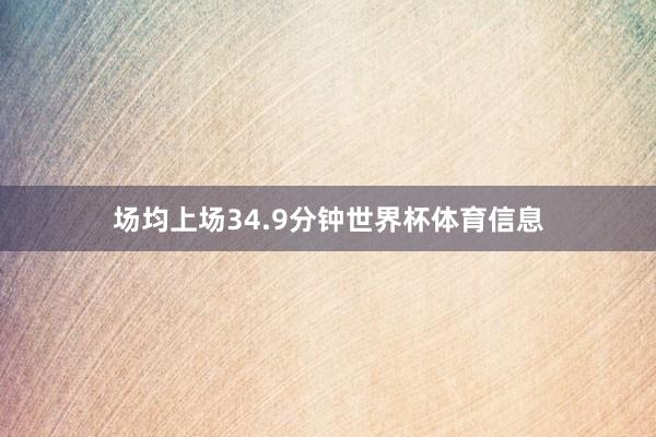 场均上场34.9分钟世界杯体育信息