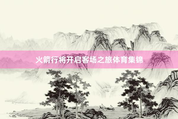 火箭行将开启客场之旅体育集锦