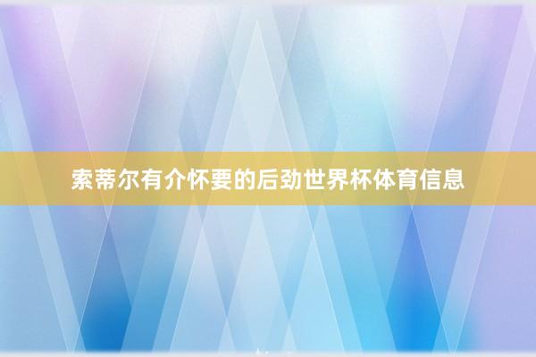 索蒂尔有介怀要的后劲世界杯体育信息