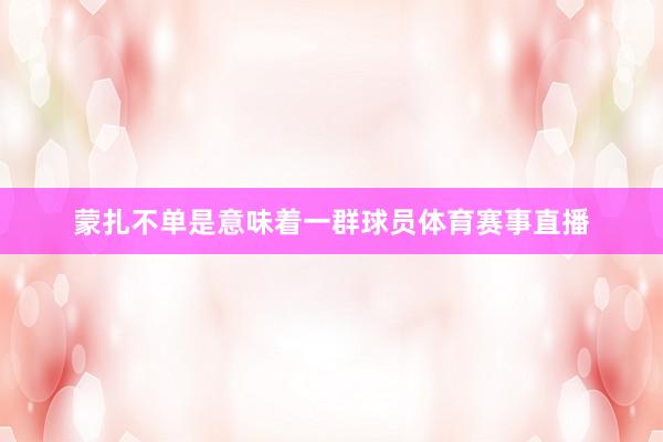 蒙扎不单是意味着一群球员体育赛事直播