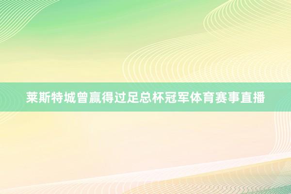 莱斯特城曾赢得过足总杯冠军体育赛事直播