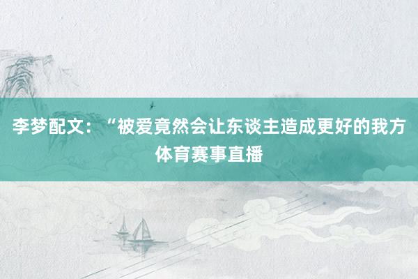 李梦配文：“被爱竟然会让东谈主造成更好的我方体育赛事直播