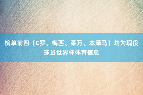 榜单前四（C罗、梅西、莱万、本泽马）均为现役球员世界杯体育信息