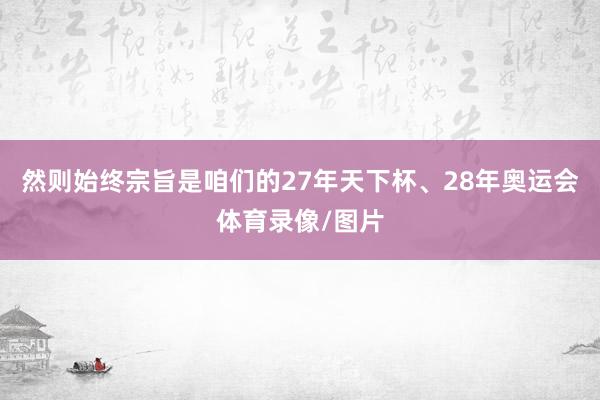 然则始终宗旨是咱们的27年天下杯、28年奥运会体育录像/图片