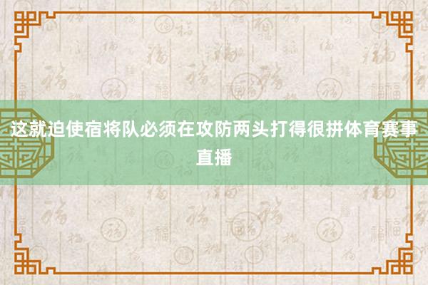 这就迫使宿将队必须在攻防两头打得很拼体育赛事直播