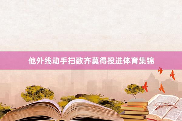 他外线动手扫数齐莫得投进体育集锦