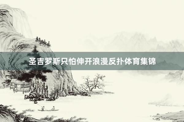 圣吉罗斯只怕伸开浪漫反扑体育集锦