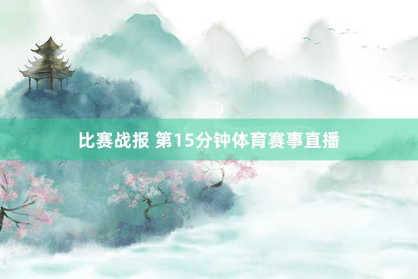 比赛战报 第15分钟体育赛事直播
