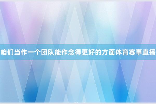 咱们当作一个团队能作念得更好的方面体育赛事直播