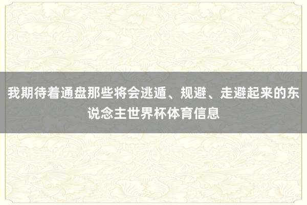 我期待着通盘那些将会逃遁、规避、走避起来的东说念主世界杯体育信息