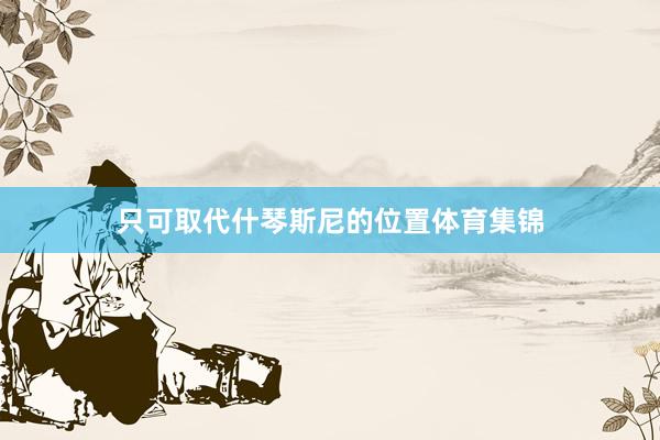 只可取代什琴斯尼的位置体育集锦