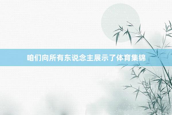 咱们向所有东说念主展示了体育集锦