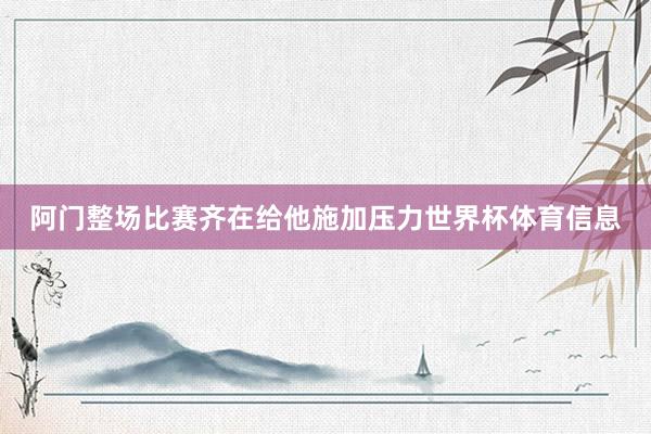 阿门整场比赛齐在给他施加压力世界杯体育信息