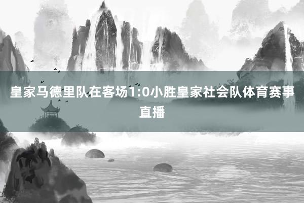 皇家马德里队在客场1:0小胜皇家社会队体育赛事直播