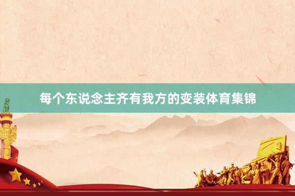 每个东说念主齐有我方的变装体育集锦
