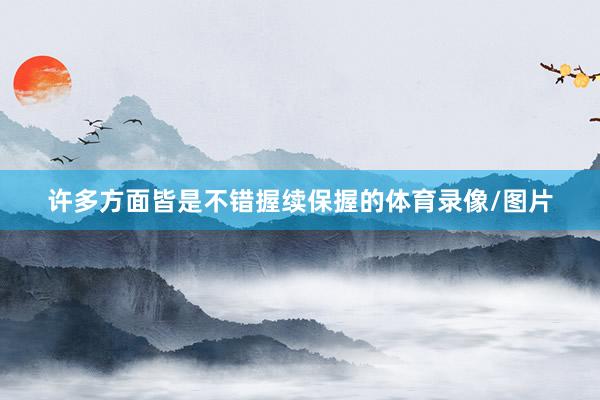许多方面皆是不错握续保握的体育录像/图片