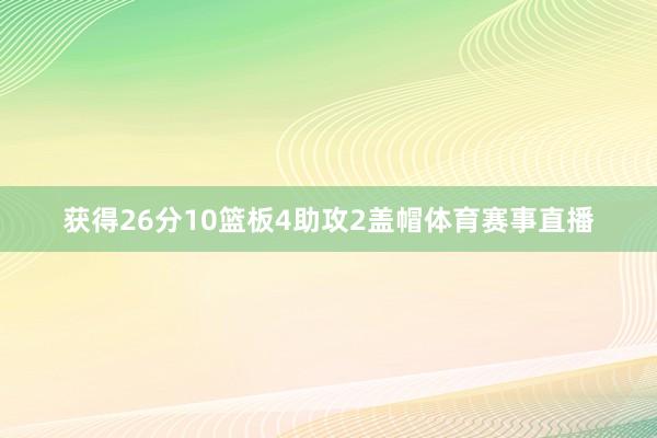 获得26分10篮板4助攻2盖帽体育赛事直播