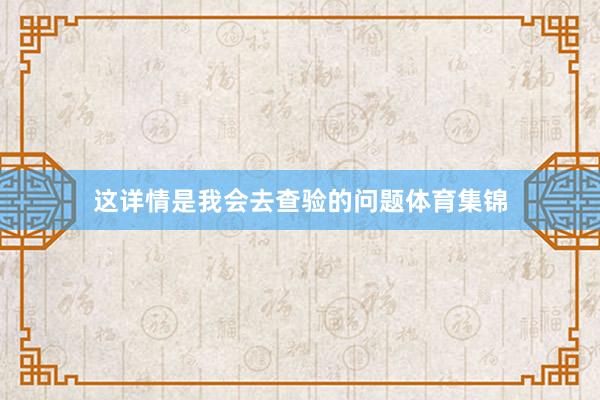 这详情是我会去查验的问题体育集锦