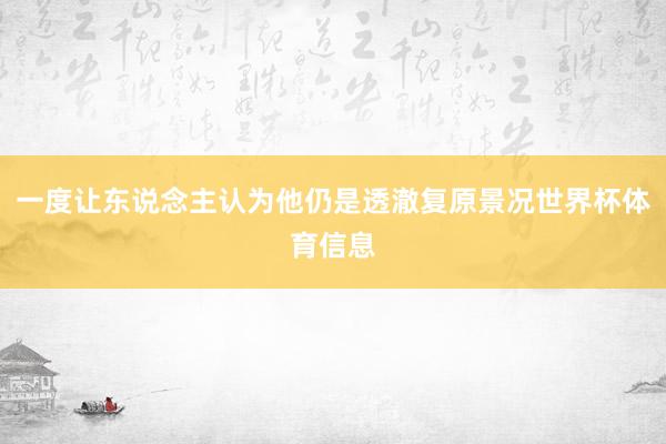 一度让东说念主认为他仍是透澈复原景况世界杯体育信息