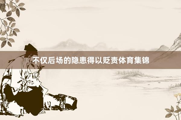 不仅后场的隐患得以贬责体育集锦