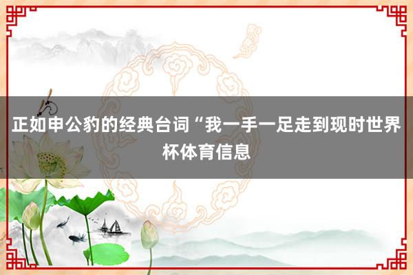 正如申公豹的经典台词“我一手一足走到现时世界杯体育信息