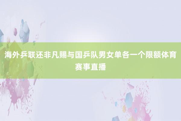 海外乒联还非凡赐与国乒队男女单各一个限额体育赛事直播