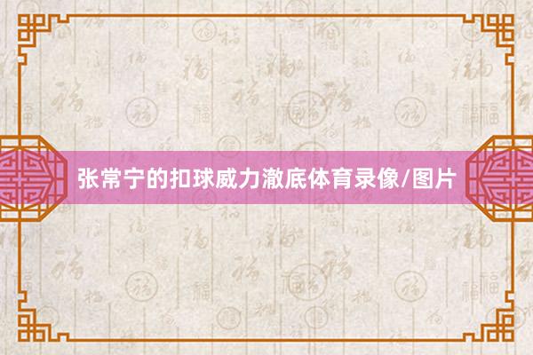 张常宁的扣球威力澈底体育录像/图片