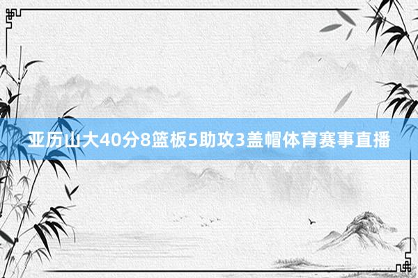 亚历山大40分8篮板5助攻3盖帽体育赛事直播