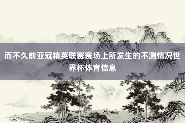 而不久前亚冠精英联赛赛场上所发生的不测情况世界杯体育信息