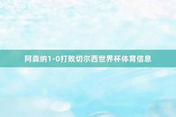 阿森纳1-0打败切尔西世界杯体育信息