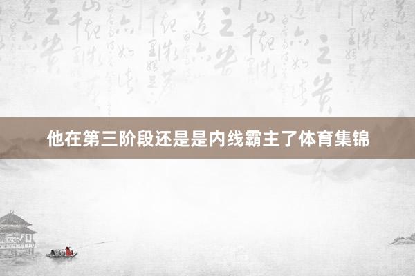 他在第三阶段还是是内线霸主了体育集锦