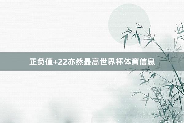 正负值+22亦然最高世界杯体育信息