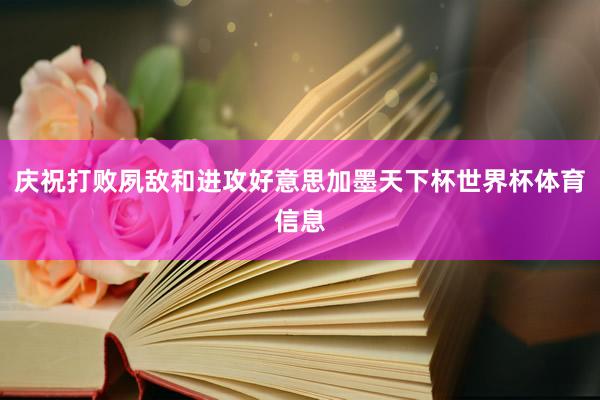 庆祝打败夙敌和进攻好意思加墨天下杯世界杯体育信息